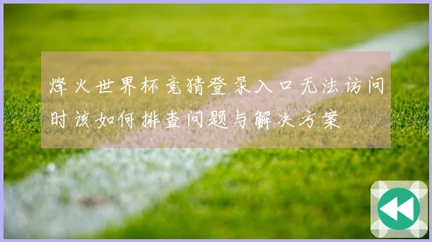 烽火世界杯竞猜登录入口无法访问时该如何排查问题与解决方案
