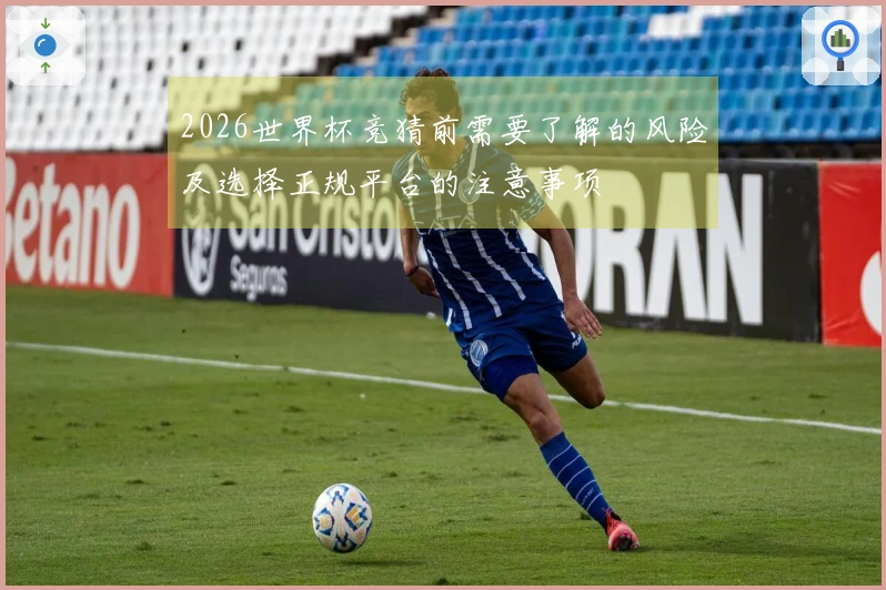 2026世界杯竞猜前需要了解的风险及选择正规平台的注意事项